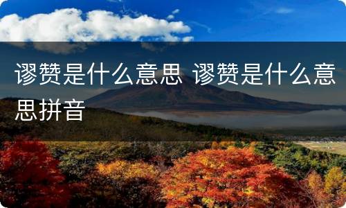 谬赞是什么意思 谬赞是什么意思拼音