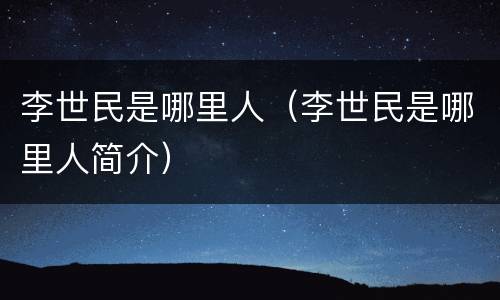 李世民是哪里人（李世民是哪里人简介）