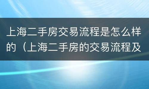 上海二手房交易流程是怎么样的（上海二手房的交易流程及注意事项）