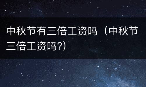 中秋节有三倍工资吗（中秋节三倍工资吗?）