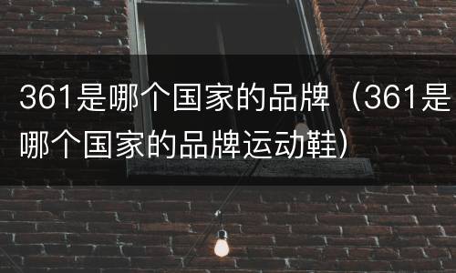 361是哪个国家的品牌（361是哪个国家的品牌运动鞋）