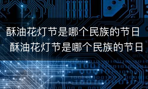 酥油花灯节是哪个民族的节日 酥油花灯节是哪个民族的节日风俗