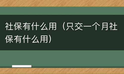 社保有什么用（只交一个月社保有什么用）