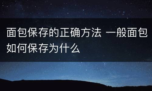 面包保存的正确方法 一般面包如何保存为什么