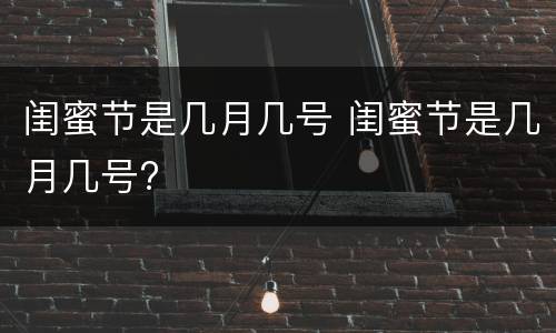 闺蜜节是几月几号 闺蜜节是几月几号?