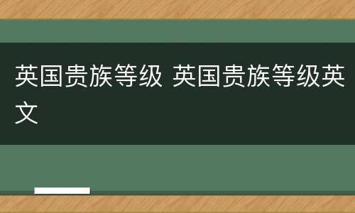 英国贵族等级 英国贵族等级英文