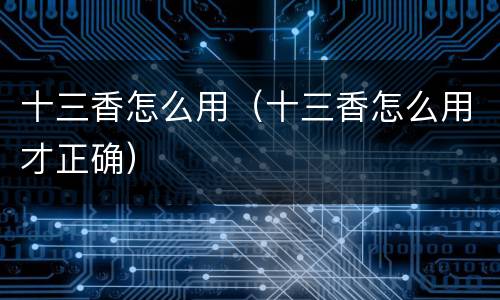 十三香怎么用（十三香怎么用才正确）