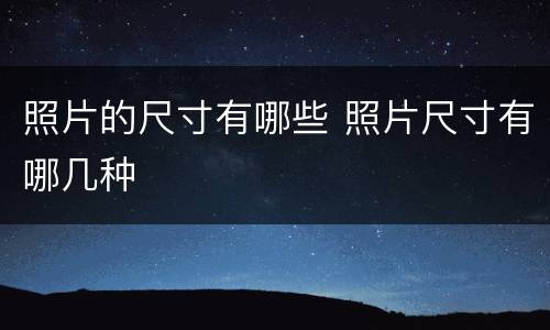照片的尺寸有哪些 照片尺寸有哪几种