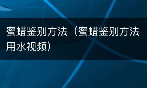 蜜蜡鉴别方法（蜜蜡鉴别方法用水视频）