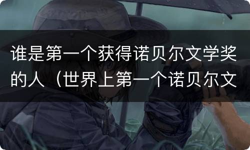 谁是第一个获得诺贝尔文学奖的人（世界上第一个诺贝尔文学奖获得者是谁）