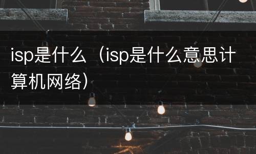 isp是什么（isp是什么意思计算机网络）
