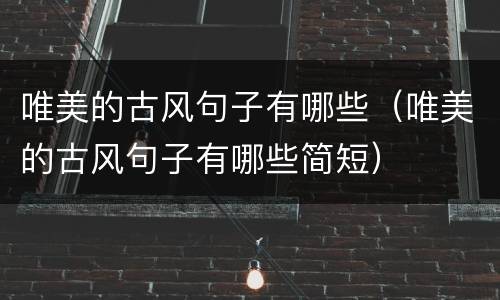 唯美的古风句子有哪些（唯美的古风句子有哪些简短）