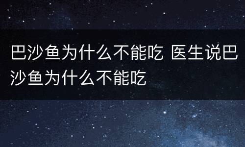 巴沙鱼为什么不能吃 医生说巴沙鱼为什么不能吃