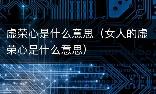 虚荣心是什么意思（女人的虚荣心是什么意思）
