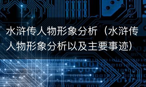 水浒传人物形象分析（水浒传人物形象分析以及主要事迹）