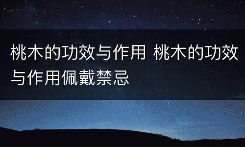 桃木的功效与作用 桃木的功效与作用佩戴禁忌