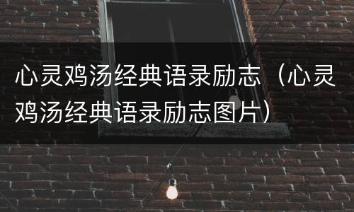 心灵鸡汤经典语录励志（心灵鸡汤经典语录励志图片）