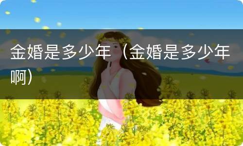 金婚是多少年（金婚是多少年啊）