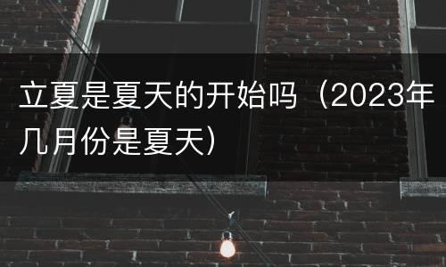 立夏是夏天的开始吗（2023年几月份是夏天）
