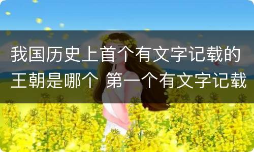 我国历史上首个有文字记载的王朝是哪个 第一个有文字记载的王朝是什么