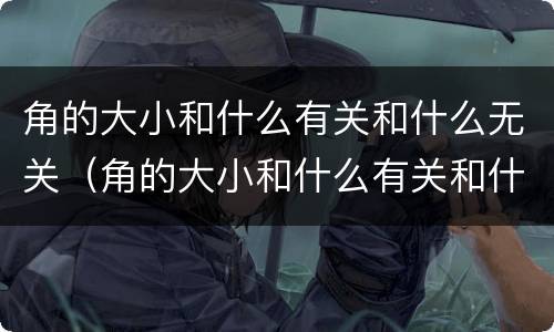 角的大小和什么有关和什么无关（角的大小和什么有关和什么无关二年级）