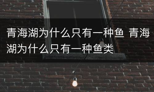 青海湖为什么只有一种鱼 青海湖为什么只有一种鱼类