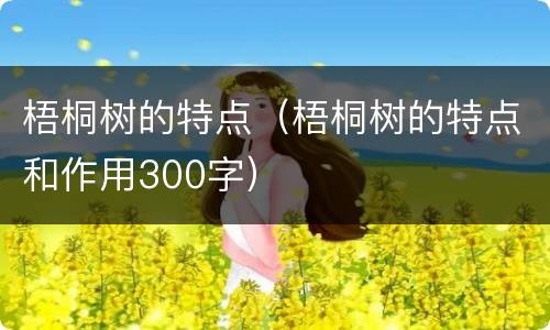 梧桐树的特点（梧桐树的特点和作用300字）
