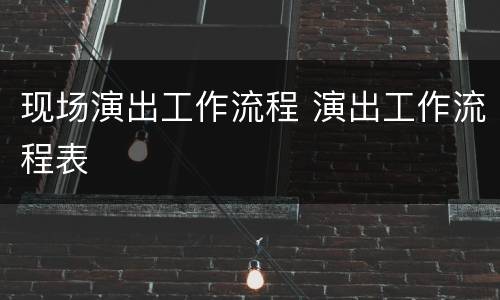 现场演出工作流程 演出工作流程表