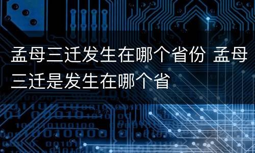 孟母三迁发生在哪个省份 孟母三迁是发生在哪个省