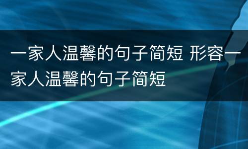 一家人温馨的句子简短 形容一家人温馨的句子简短
