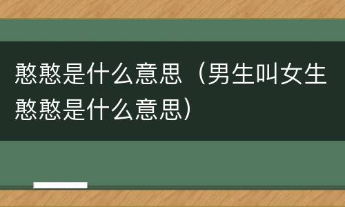 憨憨是什么意思（男生叫女生憨憨是什么意思）