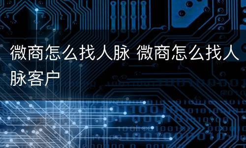 微商怎么找人脉 微商怎么找人脉客户