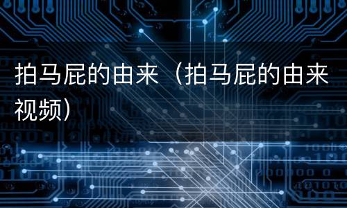 拍马屁的由来（拍马屁的由来视频）