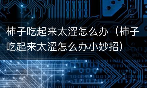 柿子吃起来太涩怎么办（柿子吃起来太涩怎么办小妙招）