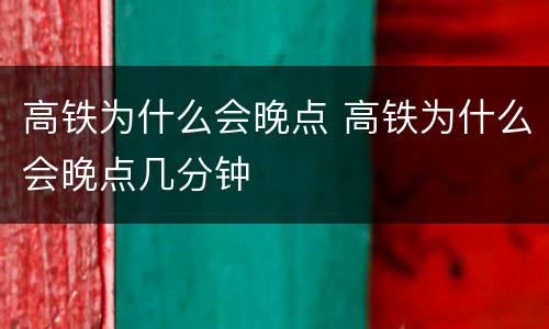 高铁为什么会晚点 高铁为什么会晚点几分钟