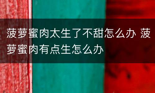 菠萝蜜肉太生了不甜怎么办 菠萝蜜肉有点生怎么办