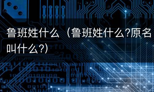 鲁班姓什么（鲁班姓什么?原名叫什么?）