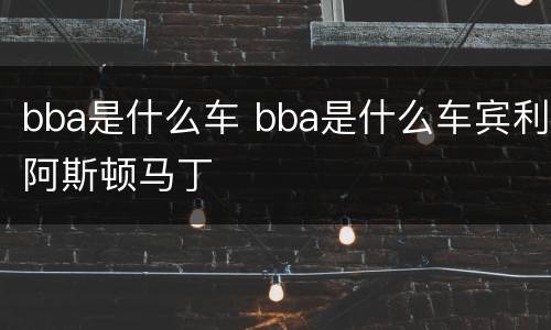bba是什么车 bba是什么车宾利阿斯顿马丁