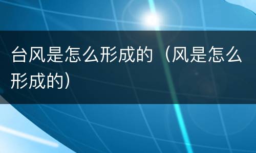 台风是怎么形成的（风是怎么形成的）