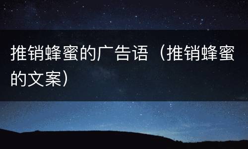 推销蜂蜜的广告语（推销蜂蜜的文案）