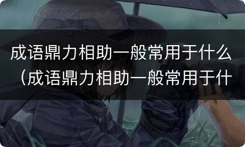 成语鼎力相助一般常用于什么（成语鼎力相助一般常用于什么场合）