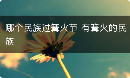 哪个民族过篝火节 有篝火的民族