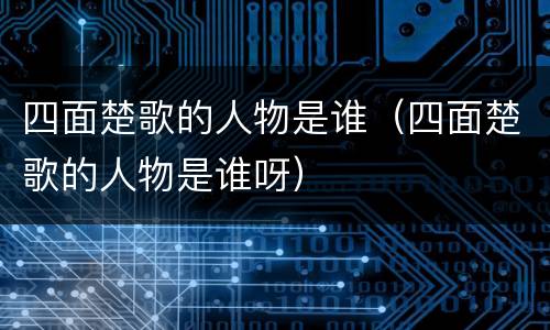 四面楚歌的人物是谁（四面楚歌的人物是谁呀）