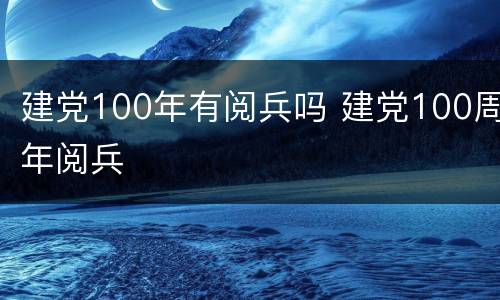 建党100年有阅兵吗 建党100周年阅兵