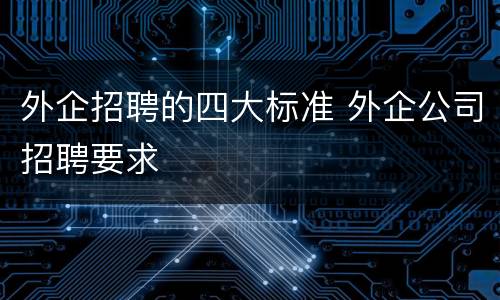 外企招聘的四大标准 外企公司招聘要求