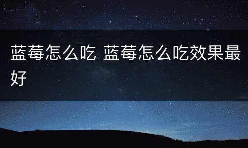 蓝莓怎么吃 蓝莓怎么吃效果最好