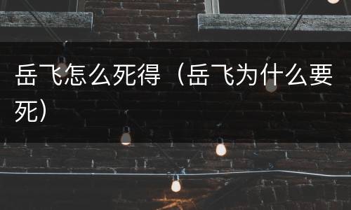 岳飞怎么死得（岳飞为什么要死）