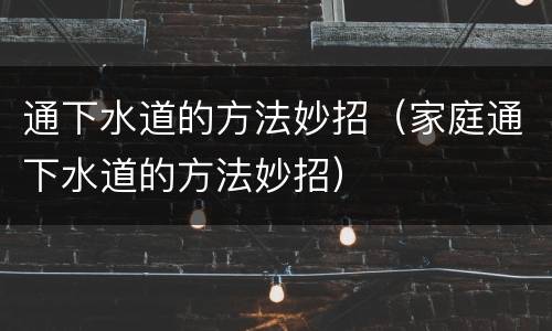 通下水道的方法妙招（家庭通下水道的方法妙招）