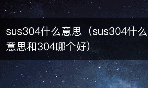 sus304什么意思（sus304什么意思和304哪个好）