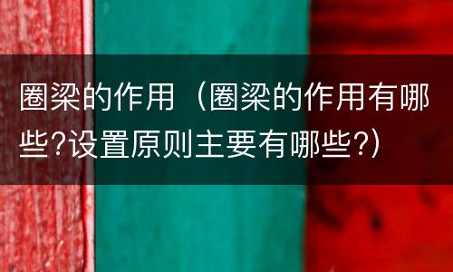 圈梁的作用（圈梁的作用有哪些?设置原则主要有哪些?）